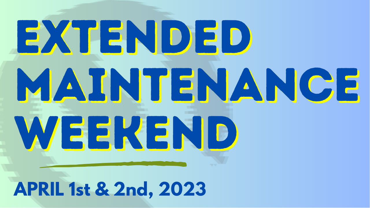 Extended Maintenance Weekend April 2023